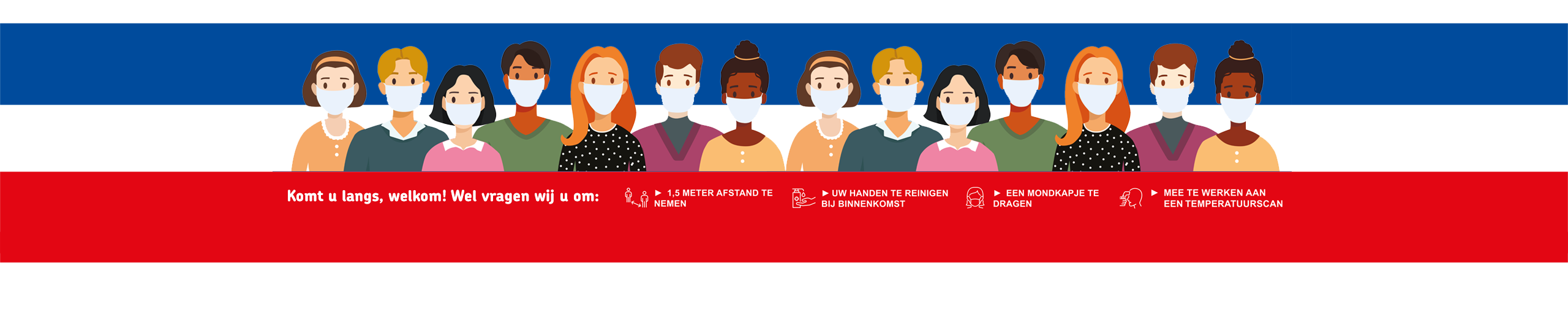 Welkom, wij vragen u bij uw bezoek om: een mondkapje te dragen, uw handen bij binnenkomst te reinigen, 1,5 meter afstand te nemen en mee te werken aan een temperatuurscan